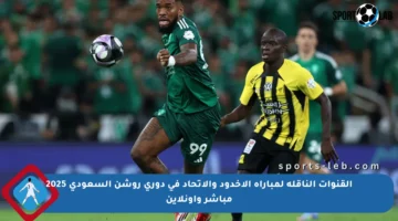 القنوات الناقلة لمباراة الأخدود والاتحاد في دوري روشن السعودي 2025 مباشر وأونلاين